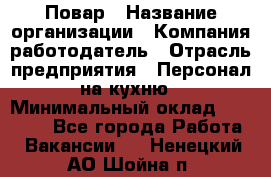 Повар › Название организации ­ Компания-работодатель › Отрасль предприятия ­ Персонал на кухню › Минимальный оклад ­ 12 000 - Все города Работа » Вакансии   . Ненецкий АО,Шойна п.